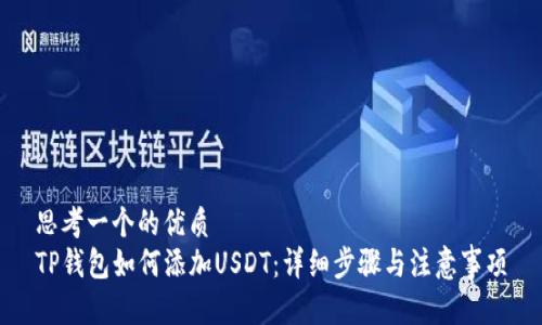思考一个的优质
TP钱包如何添加USDT：详细步骤与注意事项
