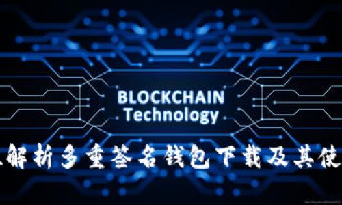 全方位解析多重签名钱包下载及其使用指南