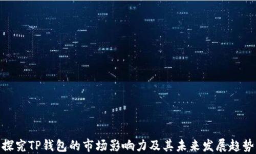 
探究TP钱包的市场影响力及其未来发展趋势