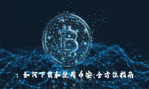 : 如何下载和使用币安：全方位指南
